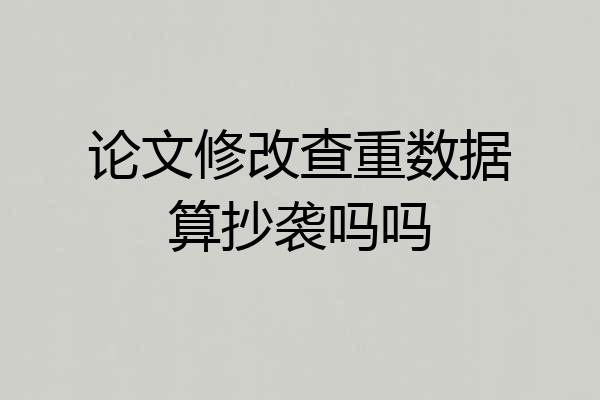 论文修改查重数据算抄袭吗吗
