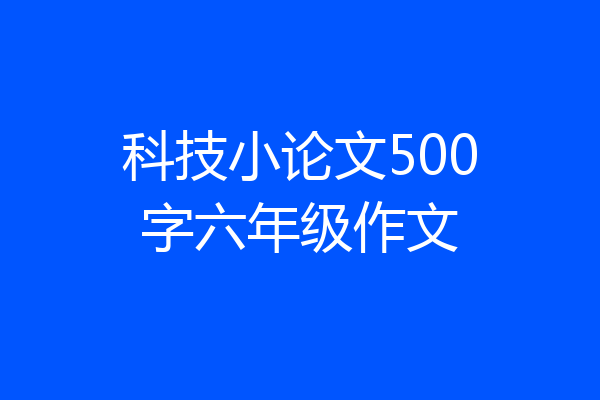 科技小论文500字六年级作文
