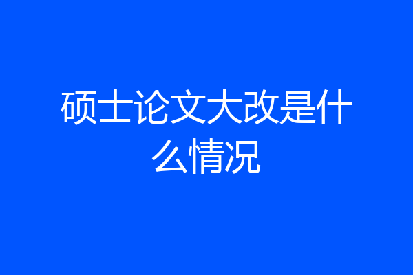 硕士论文大改是什么情况