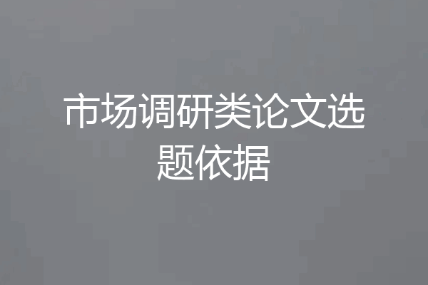 市场调研类论文选题依据