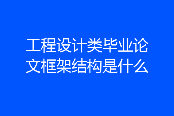 工程设计类毕业论文框架结构是什么