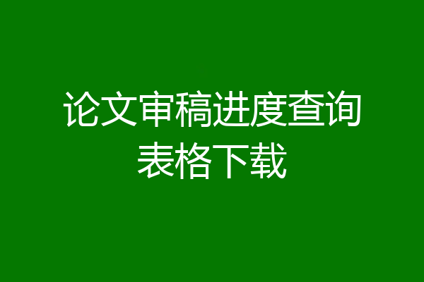 论文审稿进度查询表格下载