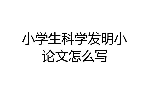 小学生科学发明小论文怎么写