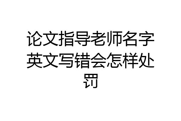 论文指导老师名字英文写错会怎样处罚
