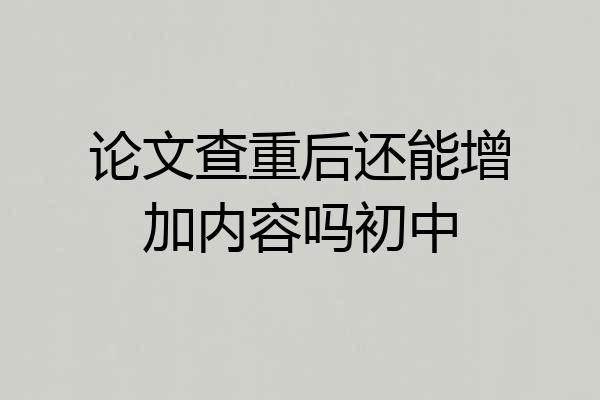 论文查重后还能增加内容吗初中