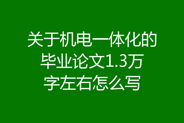 关于机电一体化的毕业论文1.3万字左右怎么写
