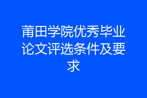 莆田学院优秀毕业论文评选条件及要求
