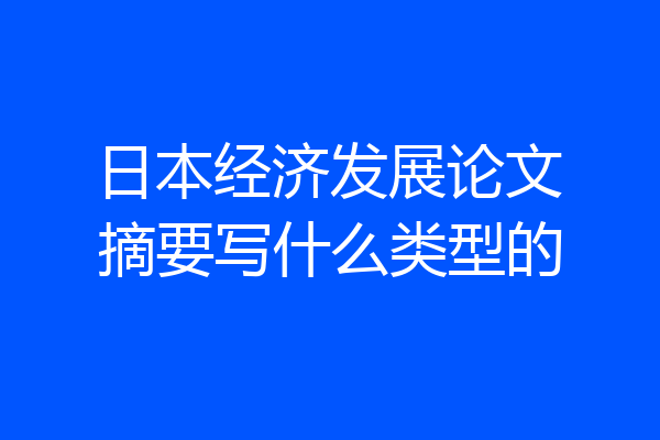 日本经济发展论文摘要写什么类型的