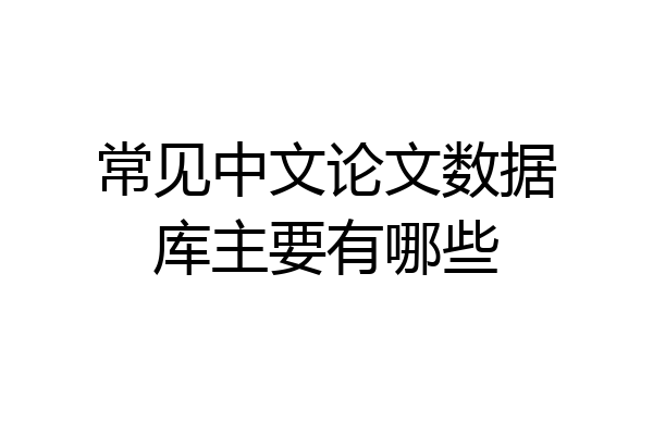 常见中文论文数据库主要有哪些