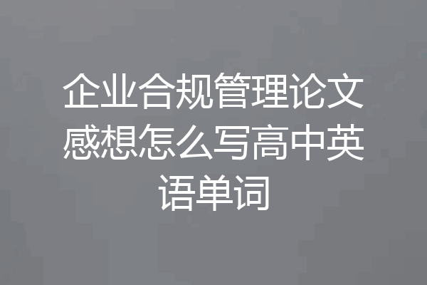企业合规管理论文感想怎么写高中英语单词