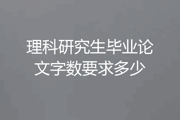 理科研究生毕业论文字数要求多少