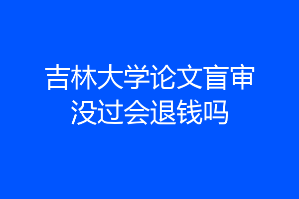 吉林大学论文盲审没过会退钱吗