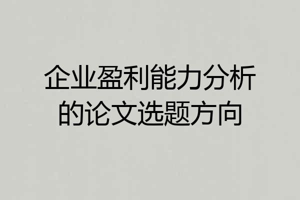 企业盈利能力分析的论文选题方向