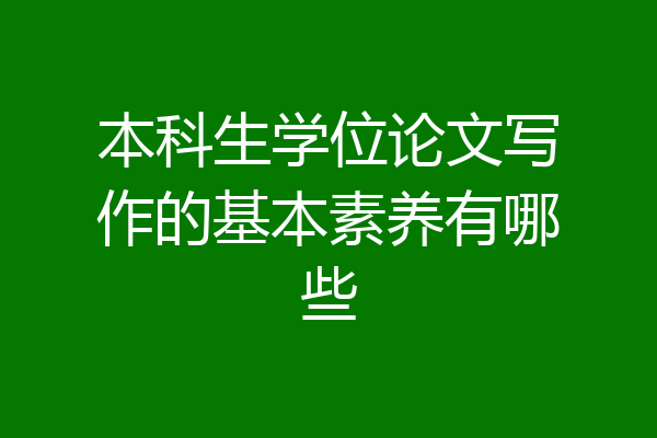 本科生学位论文写作的基本素养有哪些