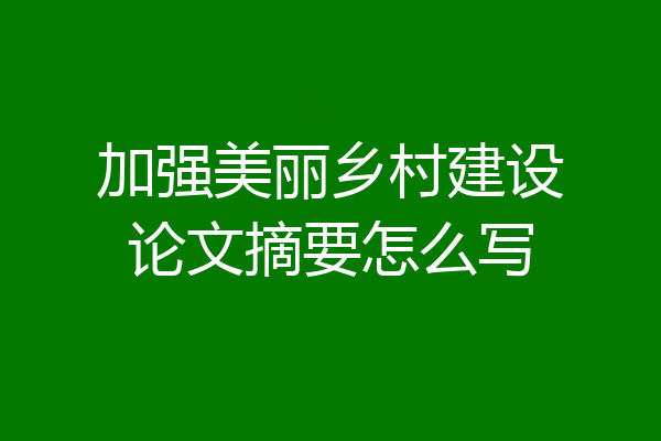 加强美丽乡村建设论文摘要怎么写