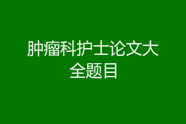 肿瘤科护士论文大全题目