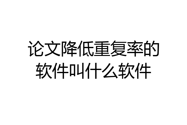 论文降低重复率的软件叫什么软件