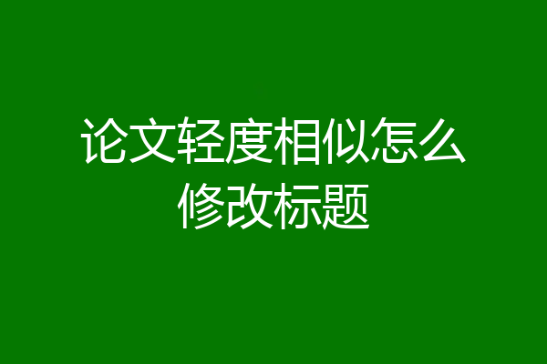 论文轻度相似怎么修改标题