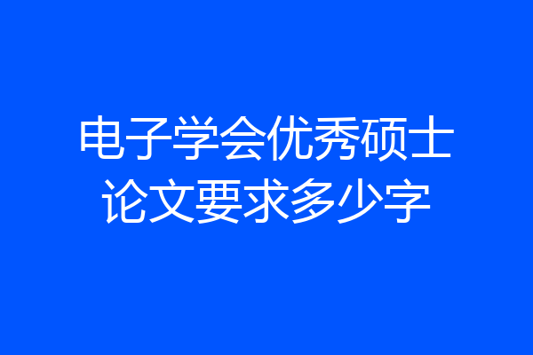 电子学会优秀硕士论文要求多少字