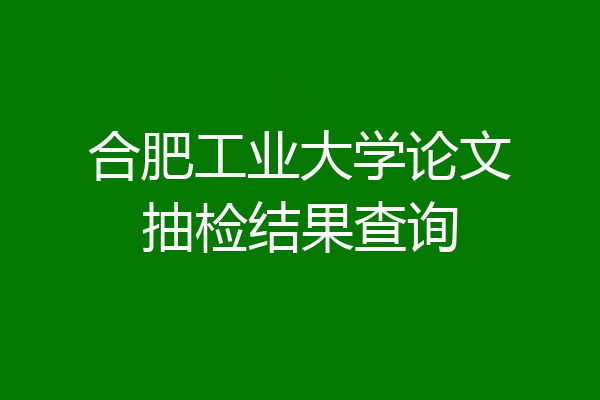 合肥工业大学论文抽检结果查询