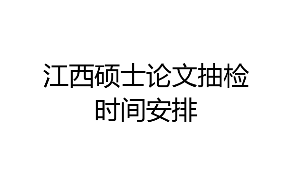 江西硕士论文抽检时间安排