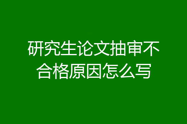 研究生论文抽审不合格原因怎么写