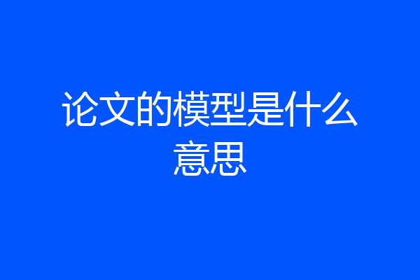 论文的模型是什么意思