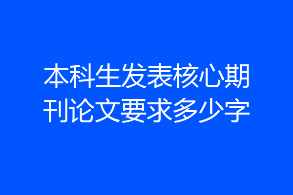 本科生发表核心期刊论文要求多少字