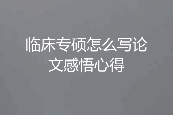 临床专硕怎么写论文感悟心得