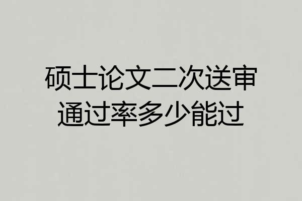 硕士论文二次送审通过率多少能过