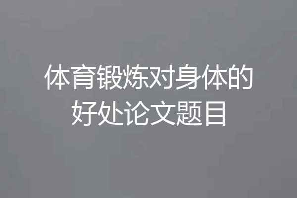 体育锻炼对身体的好处论文题目
