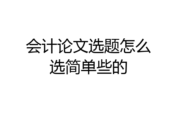 会计论文选题怎么选简单些的