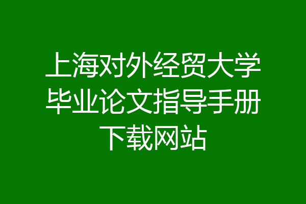 上海对外经贸大学毕业论文指导手册下载网站