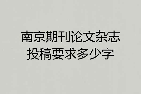南京期刊论文杂志投稿要求多少字