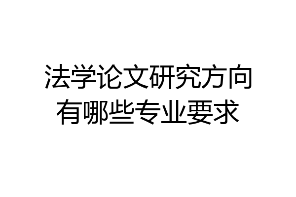 法学论文研究方向有哪些专业要求