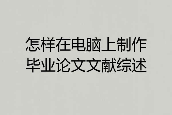怎样在电脑上制作毕业论文文献综述
