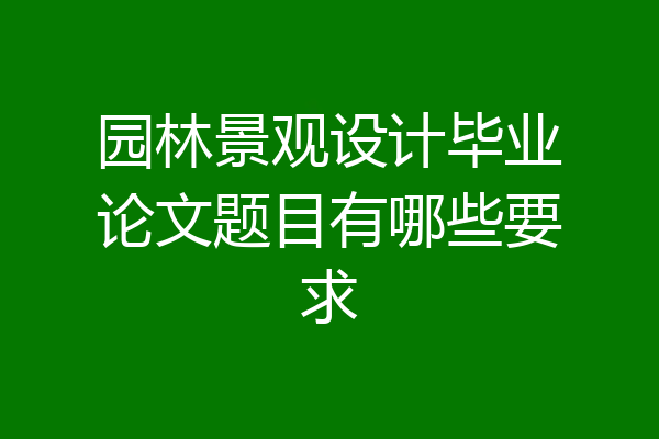 园林景观设计毕业论文题目有哪些要求