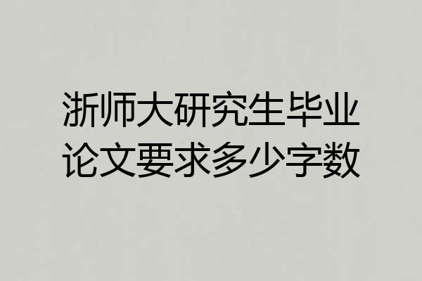 浙师大研究生毕业论文要求多少字数