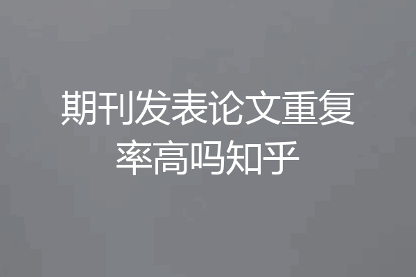 期刊发表论文重复率高吗知乎