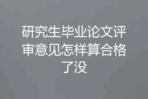 研究生毕业论文评审意见怎样算合格了没
