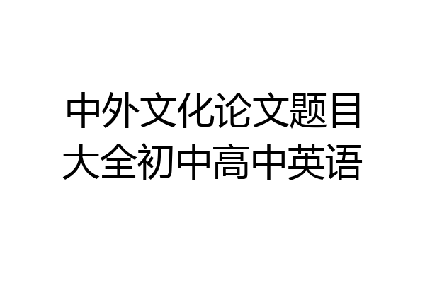 中外文化论文题目大全初中高中英语