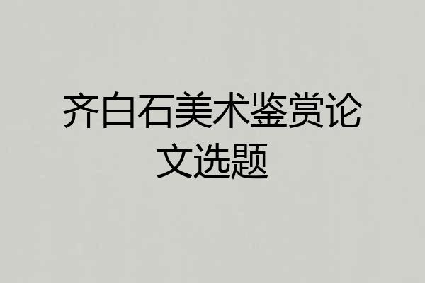 齐白石美术鉴赏论文选题