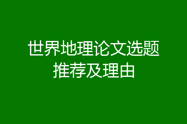 世界地理论文选题推荐及理由