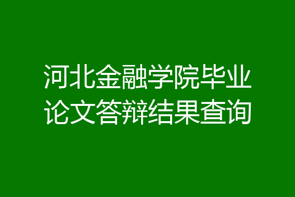河北金融学院毕业论文答辩结果查询