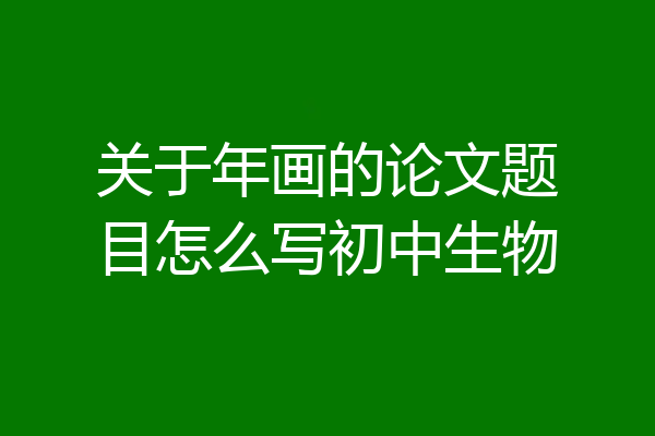 关于年画的论文题目怎么写初中生物