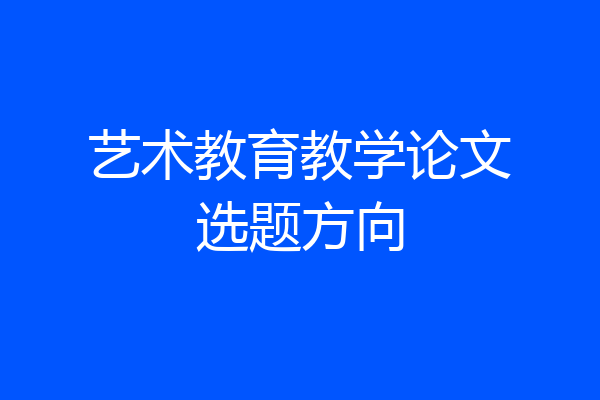 艺术教育教学论文选题方向
