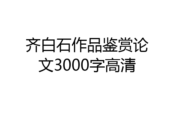 齐白石作品鉴赏论文3000字高清
