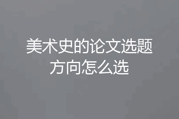 美术史的论文选题方向怎么选