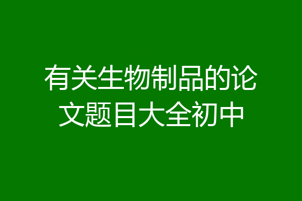 有关生物制品的论文题目大全初中