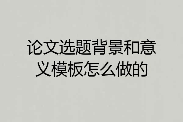 论文选题背景和意义模板怎么做的